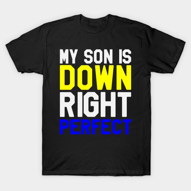 My Son is Down RIght Perfect - Down Syndrome Awareness T-Shirt by dumbstore